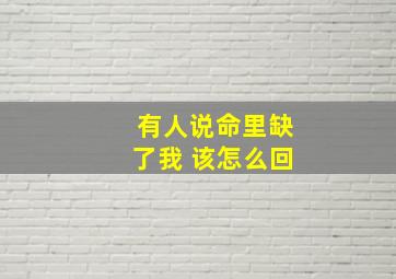 有人说命里缺了我 该怎么回